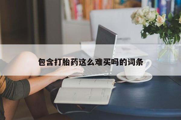 打胎药购买联系包含打胎药这么难买吗的词条