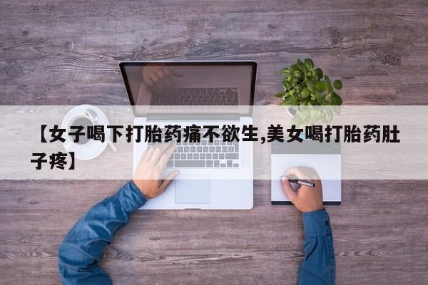 打胎药购买联系【女子喝下打胎药痛不欲生,美女喝打胎药肚子疼】