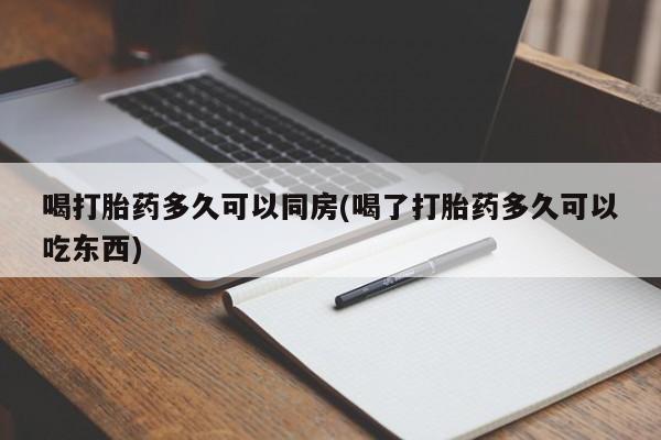 打胎药购买联系喝打胎药多久可以同房(喝了打胎药多久可以吃东西)
