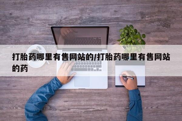 打胎药购买联系打胎药哪里有售网站的/打胎药哪里有售网站的药
