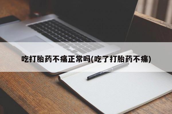打胎药购买联系吃打胎药不痛正常吗(吃了打胎药不痛)